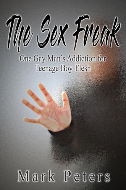 Sex Freak:  One Gay Man's Addiction for Teenage Boy-Flesh