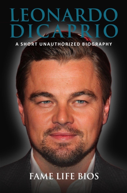 Leonardo DiCaprio A Short Unauthorized Biography