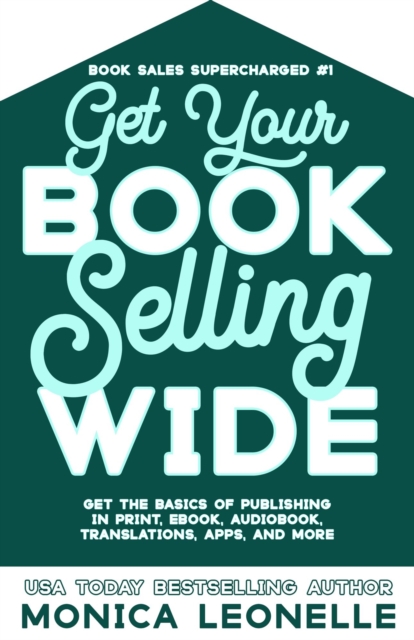 Get Your Book Selling Wide: Get the Basics of Publishing in Print, Ebook, Audiobook, Translations, Apps, and More (Book Sales Supercharged #1)