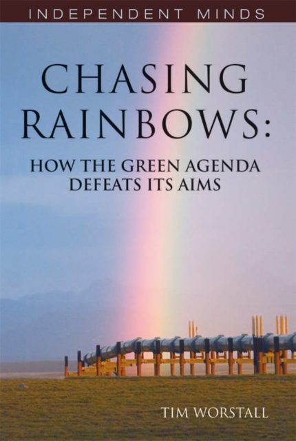 Chasing Rainbows : How the Green Agenda Defeats its Aims