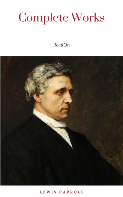 The Complete Works of Lewis Carroll: Alice in Wonderland, Complete Collection, Puzzles From Wonderland, The Hunting of the Snark, Sylvie And Bruno and More (21 Books With Active Table of Contents)