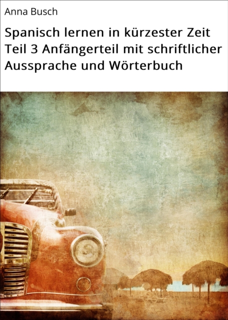 Spanisch lernen in kürzester Zeit Teil 3 Anfängerteil mit schriftlicher Aussprache und Wörterbuch