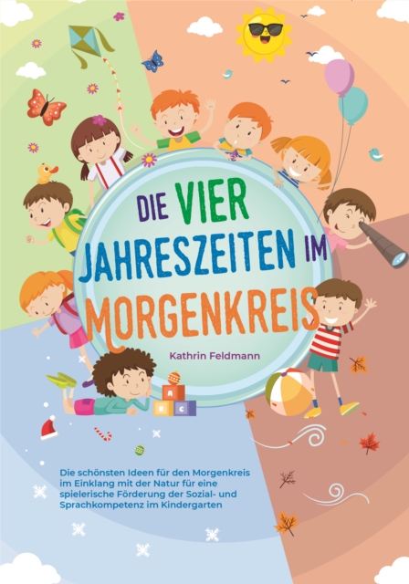 Die vier Jahreszeiten im Morgenkreis: Die schönsten Ideen für den Morgenkreis im Einklang mit der Natur für eine spielerische Förderung der Sozial- und Sprachkompetenz im Kindergarten