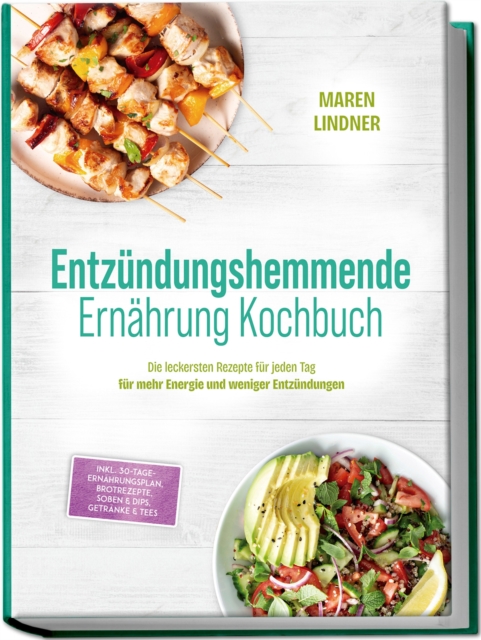 Entzundungshemmende Ernahrung Kochbuch: Die leckersten Rezepte fur jeden Tag - fur mehr Energie und weniger Entzundungen - inkl. 30-Tage-Ernahrungsplan, Brotrezepte, Soen & Dips, Getranke & Tees