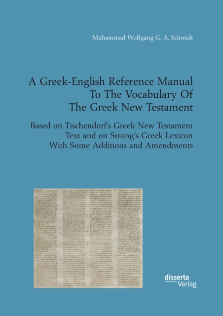 Greek-English Reference Manual To The Vocabulary Of The Greek New Testament. Based on Tischendorf's Greek New Testament Text and on Strong's Greek Lexicon With Some Additions and Amendments