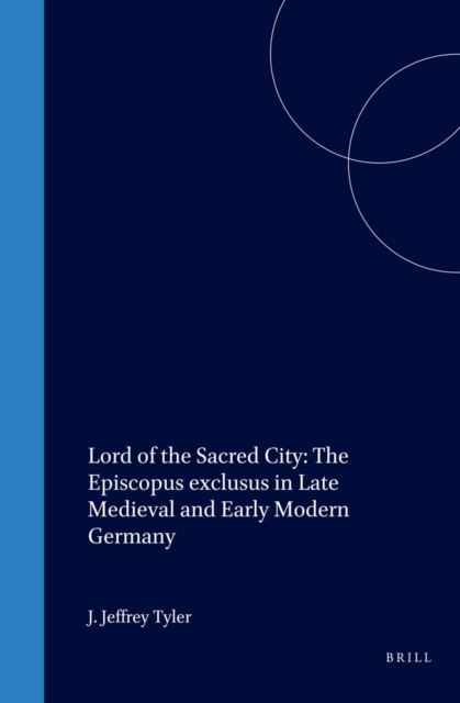 Lord of the Sacred City: The Episcopus exclusus in Late Medieval and Early Modern Germany