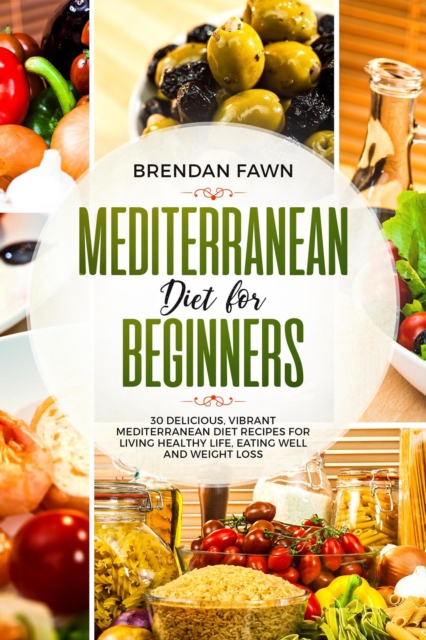 Mediterranean Diet  for Beginners, 30 Delicious, Vibrant  Mediterranean Diet Recipes for Living Healthy Life, Eating Well and Weight Loss