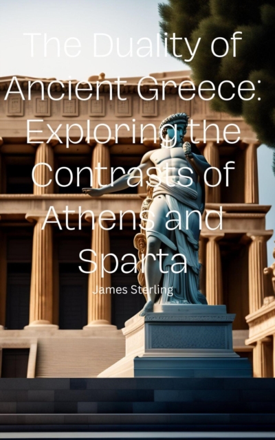 Duality of Ancient Greece: Exploring the Contrasts of Athens and Sparta