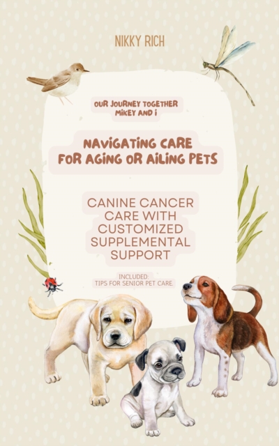 Navigating Care for Aging or Ailing Pets Including Natural Canine Cancer Care