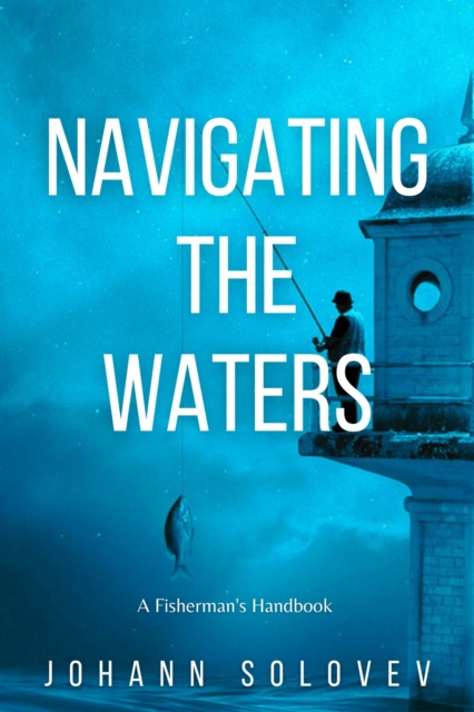 Navigating The Waters  A Fisherman's Handbook