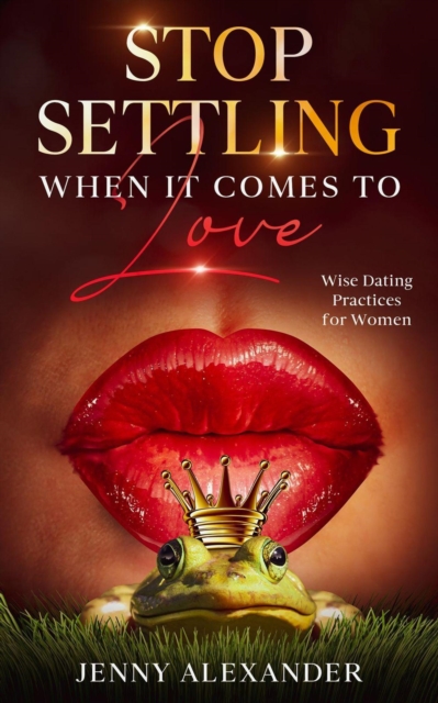 Stop Settling When It Comes to Love: Wise Dating Practices for Women