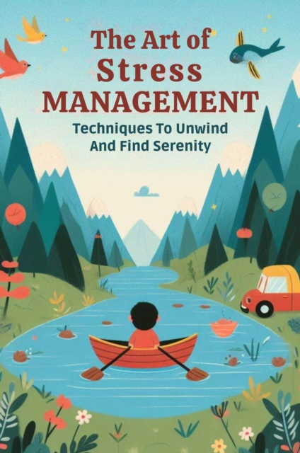 Art Of Stress Management: Techniques To Unwind And Find Serenity