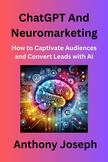 ChatGPT And Neuromarketing - How to Captivate Audiences and Convert Leads with AI