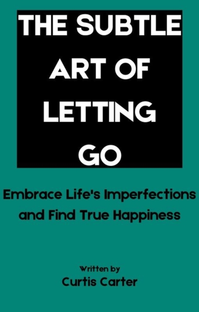 Subtle Art of Letting Go: Embrace Life's Imperfections and Find True Happiness