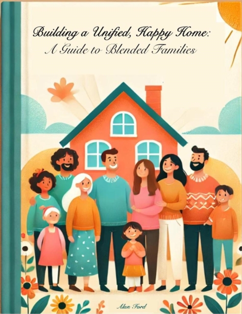 Building A Unified Happy Home: A Guild to Blended Families