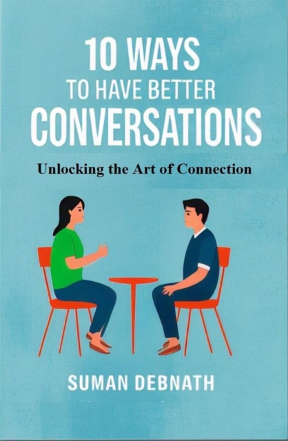 10 Ways to Have Better Conversations: Unlocking the Art of Connection
