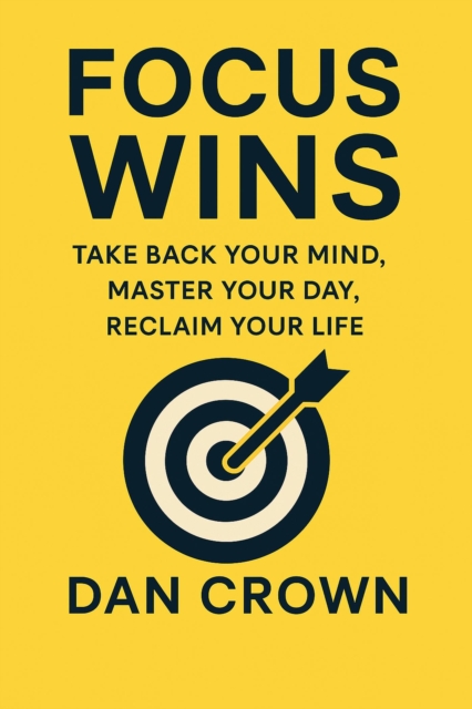 FOCUS WINS: Take Back Your Mind, Master Your Day, Reclaim Your Life