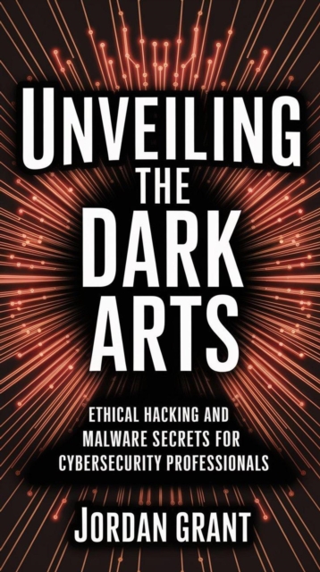 Unveiling the Dark Arts: Ethical Hacking and Malware Secrets for Cybersecurity Professionals