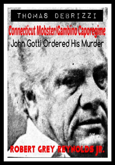 Thomas DeBrizzi Connecticut Mobster/Gambino Caporegime John Gotti Ordered His Murder