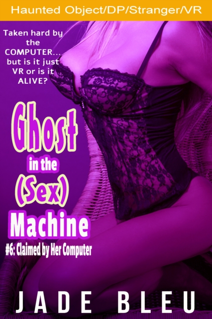 Ghost in the (Sex) Machine #6: Claimed by Her Computer