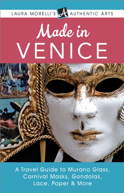 Venice: A Travel Guide to Murano Glass, Carnival Masks, Gondolas, Lace, Paper, & More (Laura Morelli's Authentic Arts)
