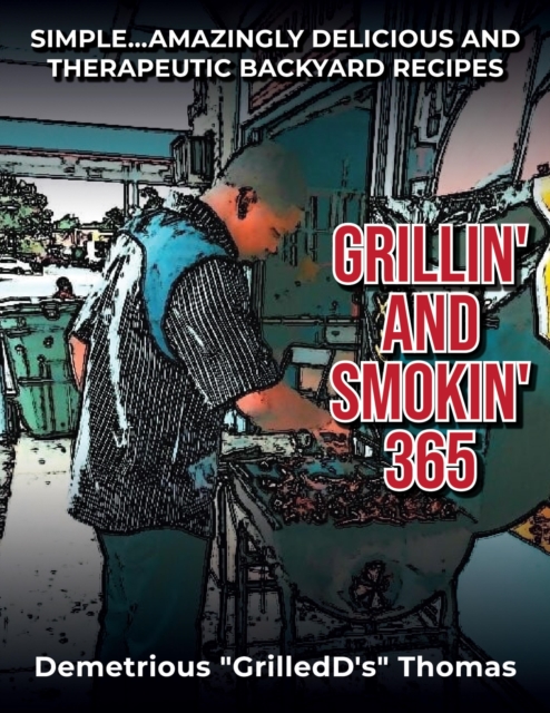 Grillin' and Smokin' 365: Simple... Amazing Delicious and Therapeutic Backyard Recipes