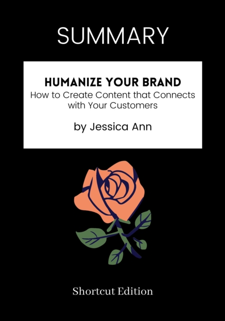 SUMMARY: Humanize Your Brand: How To Create Content That Connects With Your Customers By Jessica Ann