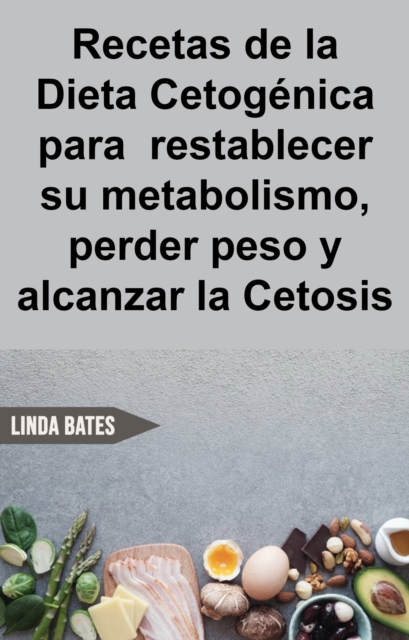 Recetas de la Dieta Cetogénica para  restablecer su metabolismo,perder peso y alcanzar la Cetosis
