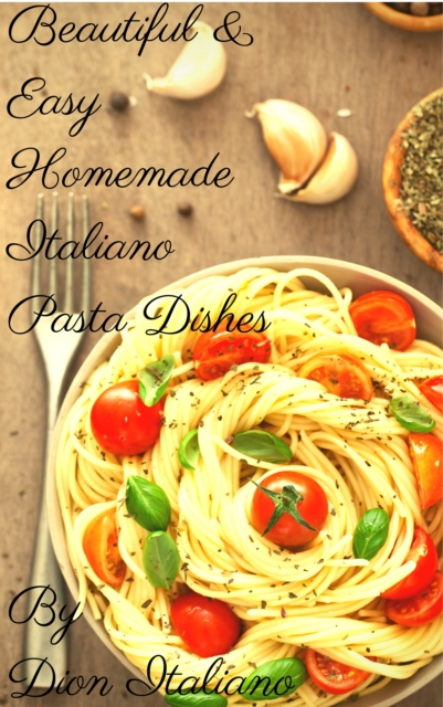 &quote;Beautiful & Easy Homemade Italiano Pasta Dishes&quote;