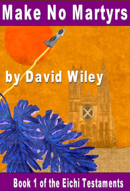 Make No Martyrs: Book 1 of the Eichi Testaments