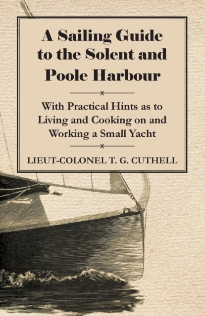 Sailing Guide to the Solent and Poole Harbour - With Practical Hints as to Living and Cooking on and Working a Small Yacht