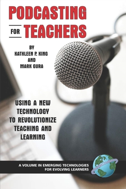 Podcasting for Teachers Using a New Technology to Revolutionize Teaching and Learning