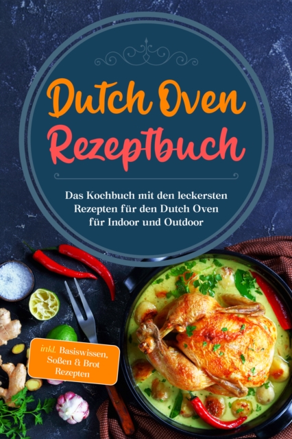 Dutch Oven Rezeptbuch: Das Kochbuch mit den leckersten Rezepten für den Dutch Oven für Indoor und Outdoor - inkl. Basiswissen, Soßen & Brot Rezepten
