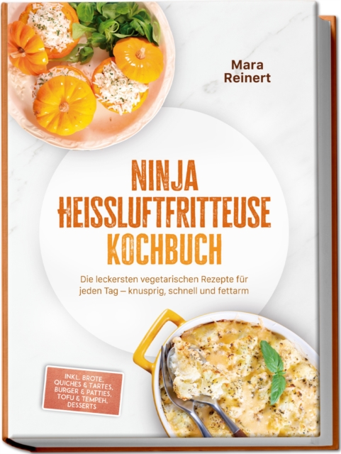 Ninja Heiluftfritteuse Kochbuch: Die leckersten vegetarischen Rezepte fur jeden Tag - knusprig, schnell und fettarm - inkl. Brote, Quiches & Tartes, Burger & Patties, Tofu & Tempeh, Desserts