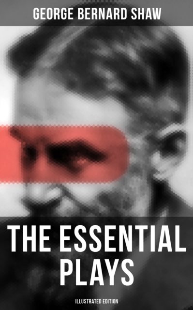 Essential Plays of George Bernard Shaw (Illustrated Edition)