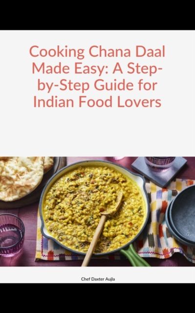 Cooking Chana Daal Made Easy: A Step-by-Step Guide for Indian Food Lovers