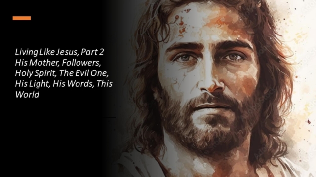 Living Like Jesus, Part 2 His Mother, Followers, Holy Spirit, The Evil One, His Light, His Words, This World