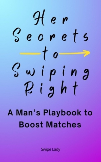 Her Secrets to Swiping Right: A Man's Playbook to Boost Matches