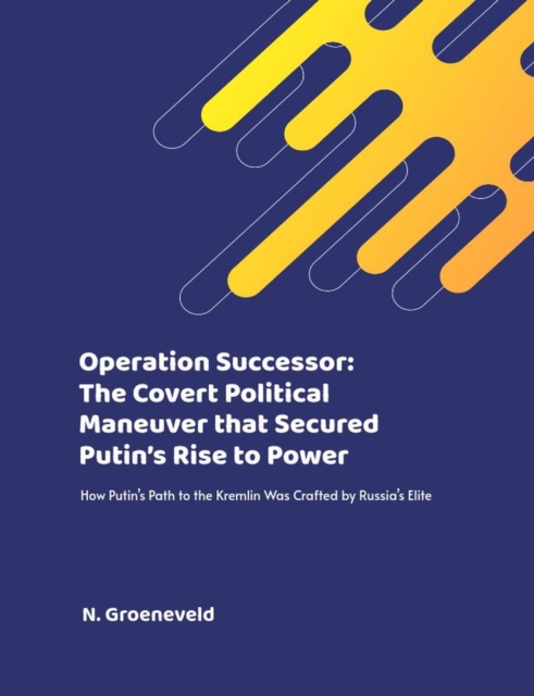 Operation Successor: The Covert Political Maneuver that Secured Putin's Rise to Power