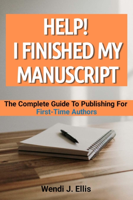 Help! I Finished My Manuscript: The Complete Guide To Publishing For First-Time Authors