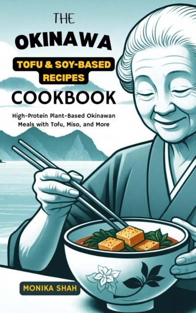Okinawa Tofu & Soy-Based Recipes Cookbook: High-Protein Plant-Based Okinawan Meals with Tofu, Miso, and More