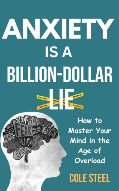 Anxiety is a Billion-Dollar lie : How to Master Your Mind in the age of Overload