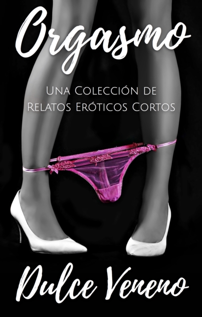 Orgasmo. Una Coleccion de Relatos Eroticos Cortos