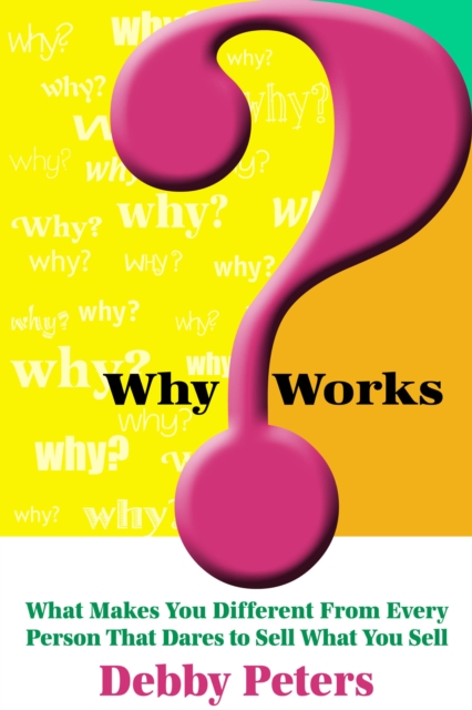 WhyWorks(TM): What Makes You Different From Every Person That Dares to Sell What You Sell