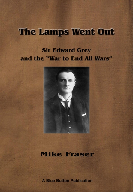 Lamps Went Out: Sir Edward Grey and the 'War to End All Wars'