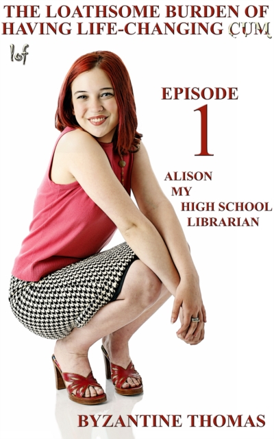 Loathsome Burden Of Having Life-Changing Cum: Episode 1: Alison (My High School Librarian)