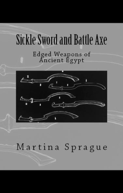Sickle Sword and Battle Axe: Edged Weapons of Ancient Egypt