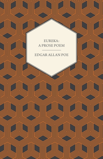 Eureka: A Prose Poem : An Essay on the Material and Spiritual Universe
