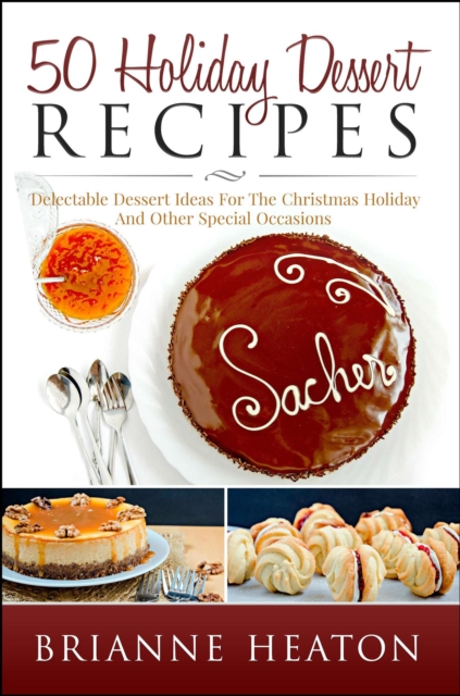 50 Holiday Dessert Recipes: Delectable Dessert Ideas For The Christmas Holidays And Other Special Occasions - Holiday Pastry Cookbook for Cheesecake, Christmas Cookies and More