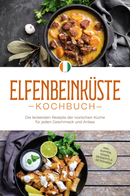 Elfenbeinküste Kochbuch: Die leckersten Rezepte der ivorischen Küche für jeden Geschmack und Anlass - inkl. Suppen, Soßen, Desserts & Getränken